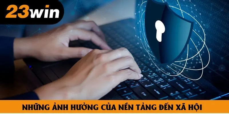 Những ảnh hưởng của nền tảng đến xã hội Những ảnh hưởng của nền tảng đến xã hội